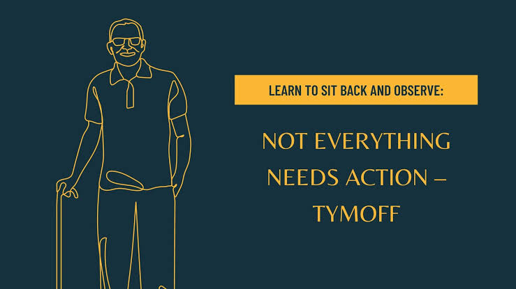 learn to sit back and observe. not everything need – tymoff